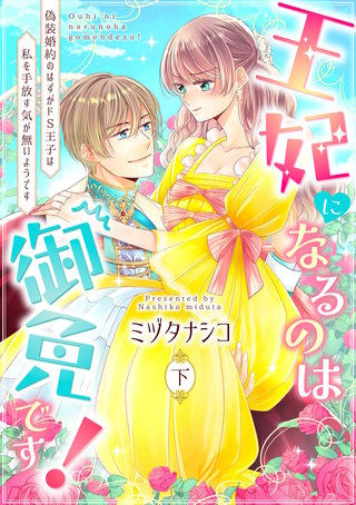 【ピュール】王妃になるのは御免です！～偽装婚約のはずがドS王子は私を手放す気が無いようです～下