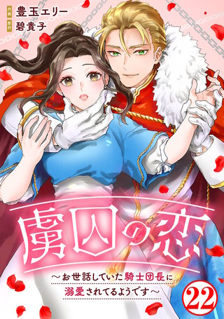 虜囚の恋〜お世話していた騎士団長に溺愛されてるようです〜22