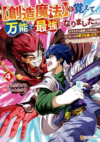 【創造魔法】を覚えて、万能で最強になりました。　クラスから追放した奴らは、そこらへんの草でも食ってろ！(4)