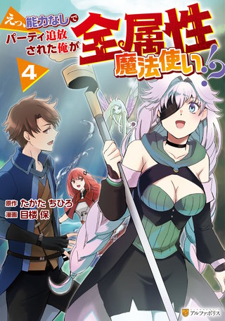 えっ、能力なしでパーティ追放された俺が全属性魔法使い!?(4)