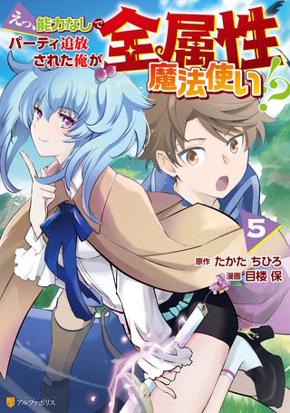 えっ、能力なしでパーティ追放された俺が全属性魔法使い!?(5)
