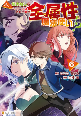 えっ、能力なしでパーティ追放された俺が全属性魔法使い!?(6)