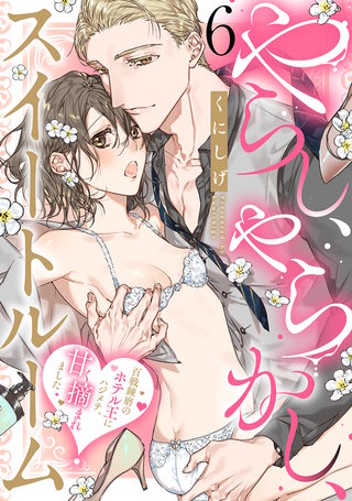 やらし、やらかし、スイートルーム～百戦錬磨のホテル王にハジメテ、甘く摘まれました～(6)