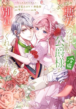 破局予定の悪女のはずが、冷徹公爵様が別れてくれません！ 6