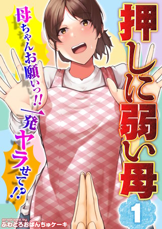 【押しに弱い母】母ちゃんお願いっ！！一発ヤラせて！？(1)