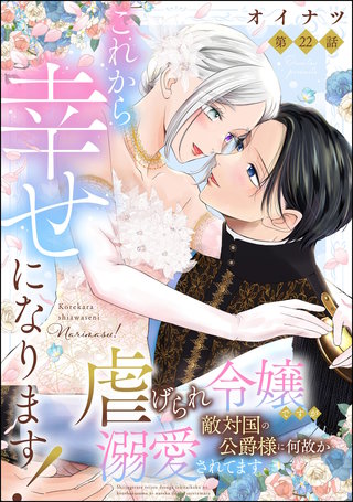 これから幸せになります！ 虐げられ令嬢ですが敵対国の公爵様に何故か溺愛されてます（分冊版）【第22話】