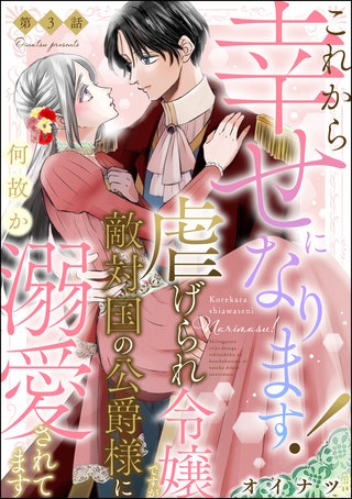 これから幸せになります！ 虐げられ令嬢ですが敵対国の公爵様に何故か溺愛されてます（分冊版）【第3話】
