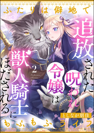 追放された呪われ令嬢は獣人騎士にほだされる ふたりは僻地でもふもふライフ（分冊版）【第2話】