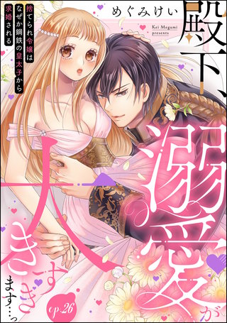 殿下、溺愛が大きすぎます…っ 捨てられ令嬢はなぜか鋼鉄の皇太子から求婚される（分冊版）【第26話】