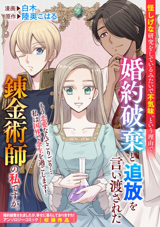 怪しげな研究をしているみたいで不気味、という理由で婚約破棄と追放を言い渡された錬金術師の私ですが。