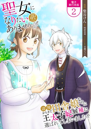 聖女になりたい訳ではありませんが　辺境からきた田舎娘なのに王太子妃候補に選ばれてしまいました!?【電子単行本版】(2)