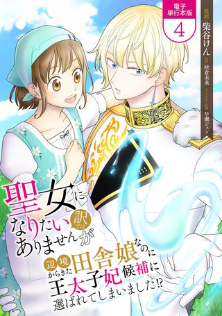 聖女になりたい訳ではありませんが　辺境からきた田舎娘なのに王太子妃候補に選ばれてしまいました!?【電子単行本版】(4)