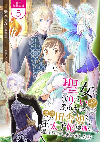 聖女になりたい訳ではありませんが　辺境からきた田舎娘なのに王太子妃候補に選ばれてしまいました!?【電子単行本版】(5)