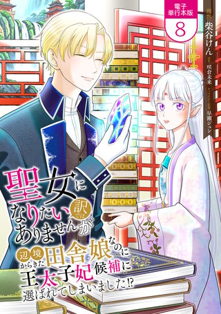 聖女になりたい訳ではありませんが　辺境からきた田舎娘なのに王太子妃候補に選ばれてしまいました!?【電子単行本版】(8)