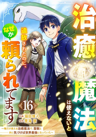 治癒魔法は使えないと追放されたのに、なぜか頼られてます～俺だけ使える治癒魔法で、聖獣と共に気づけば世界最強になっていた～【分冊版】(16)