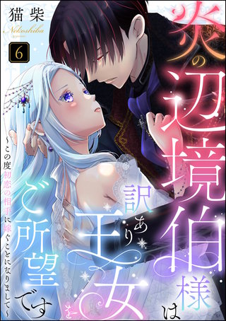 炎の辺境伯様は訳あり王女をご所望です ～この度初恋の相手に嫁ぐことになりまして～（分冊版）【第6話】