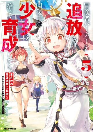 冒険者パーティーを追放された回復士の少女を拾って育成したら、まさかの最強職業に転職!? おまけに彼女の様子が何やらおかしくて…: 5【イラスト特典付】