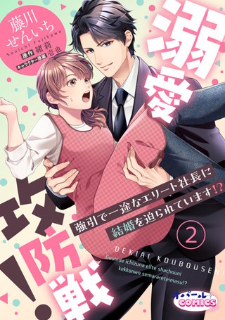 溺愛攻防戦！　強引で一途なエリート社長に結婚を迫られています!?２