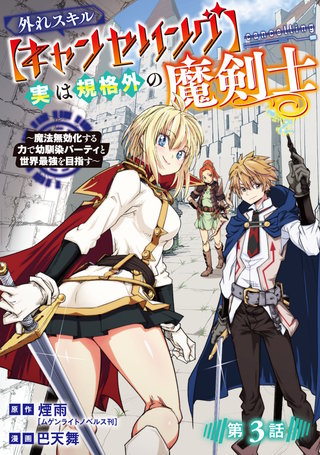 外れスキル【キャンセリング】実は規格外の魔剣士~魔法無効化する力で幼馴染パーティと世界最強を目指す~(話売り)(3)