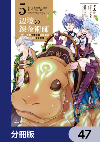 辺境の錬金術師　～今更予算ゼロの職場に戻るとかもう無理～【分冊版】　47