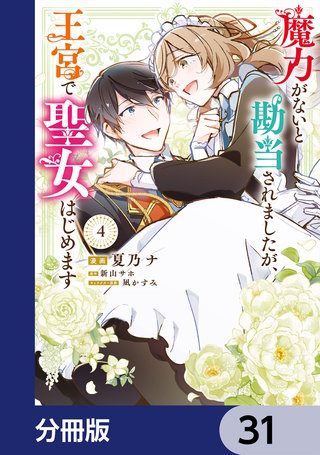 魔力がないと勘当されましたが、王宮で聖女はじめます【分冊版】　31
