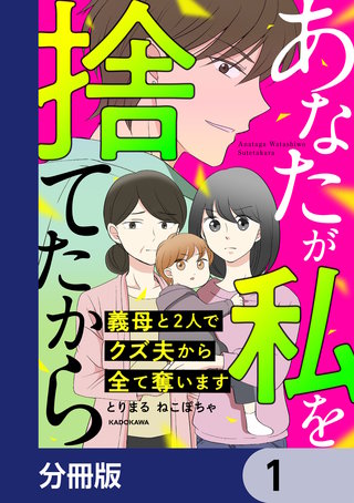 あなたが私を捨てたから　義母と2人でクズ夫から全て奪います【分冊版】