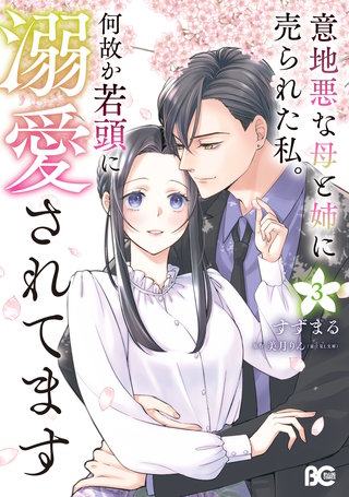 意地悪な母と姉に売られた私。 何故か若頭に溺愛されてます ３