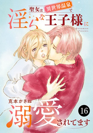 聖女は異世界温泉で淫らな王子様に溺愛されてます(16)