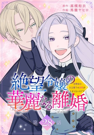 絶望令嬢の華麗なる離婚～幼馴染の大公閣下の溺愛が止まらないのです～[ばら売り]　第28話