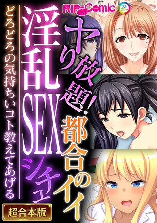 ヤり放題！都合のイイ淫乱SEXシチュ ～どろどろの気持ちいコト教えてあげる～【超合本シリーズ】