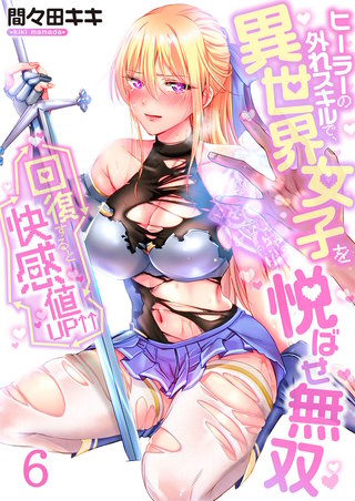 回復すると快感値UP↑↑～ヒーラーの外れスキルで、異世界女子を悦ばせ無双～6【フルカラー】