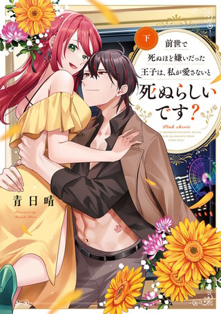 前世で死ぬほど嫌いだった王子は、私が愛さないと死ぬらしいです？　下【電子限定描き下ろしマンガ付】