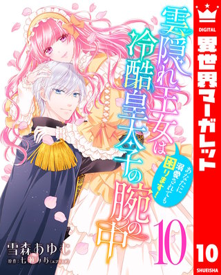 雲隠れ王女は冷酷皇太子の腕の中～あなたに溺愛されても困ります！(10)