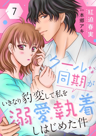 クールな同期がいきなり豹変して私を溺愛執着しはじめた件(7)