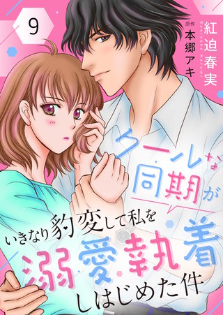 クールな同期がいきなり豹変して私を溺愛執着しはじめた件(9)