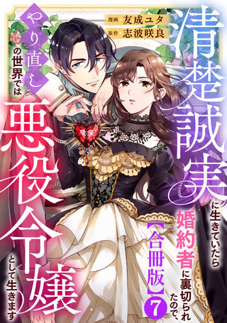 清楚誠実に生きていたら婚約者に裏切られたので、やり直しの世界では悪役令嬢として生きます【合冊版】7
