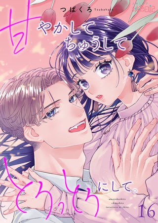 甘やかして ちゅうして とろっとろにして。 16巻