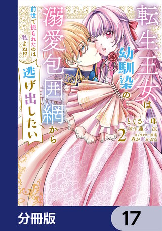 転生王女は幼馴染の溺愛包囲網から逃げ出したい 前世で振られたのは私よね!?【分冊版】　17