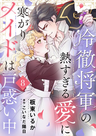 冷徹将軍の熱すぎる愛に寒がりメイドは戸惑い中(8)