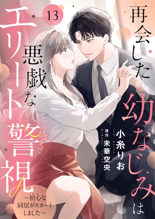 再会した幼なじみは悪戯なエリート警視～初心な同居がスタートしました～(13)