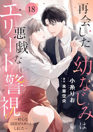 再会した幼なじみは悪戯なエリート警視～初心な同居がスタートしました～(18)
