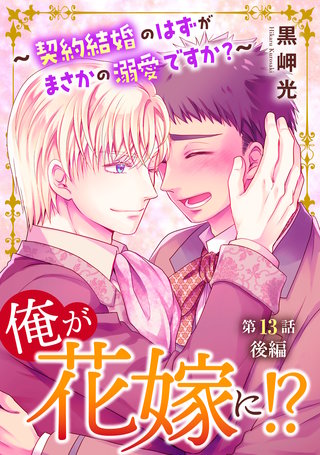 俺が花嫁に！？～契約結婚のはずがまさかの溺愛ですか？～13 後編
