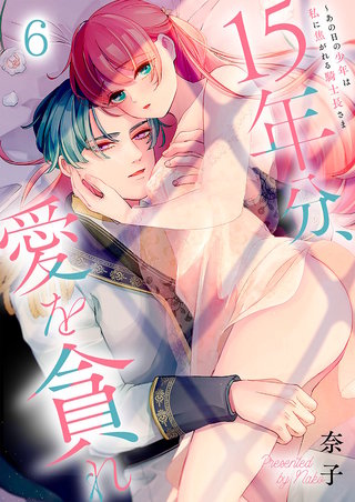 15年分、愛を貪れ～あの日の少年は私に焦がれる騎士長さま6