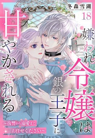 嫌われ令嬢は銀の王子に甘やかされる~復讐から溺愛までお任せください~【単話売】 18話