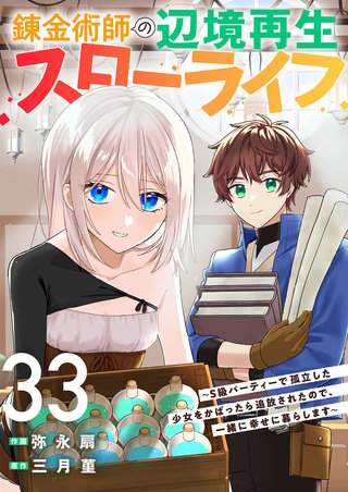 錬金術師の辺境再生スローライフ～S級パーティーで孤立した少女をかばったら追放されたので、一緒に幸せに暮らします～３３