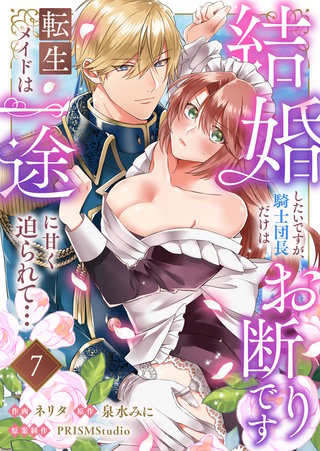 結婚したいですが、騎士団長だけはお断りです 〜転生メイドは一途に甘く迫られて…(7)