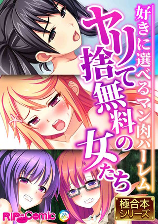 ヤリ捨て無料の女たち ~好きに選べるマン肉ハーレム~【極合本シリーズ】