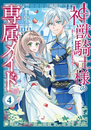 神獣騎士様の専属メイド～無能と呼ばれた令嬢は、本当は希少な聖属性の使い手だったようです～(4)
