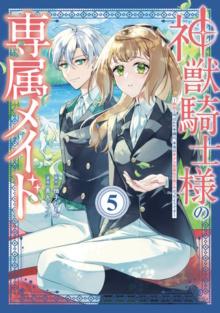 神獣騎士様の専属メイド～無能と呼ばれた令嬢は、本当は希少な聖属性の使い手だったようです～(5)