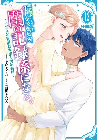 異世界トリップしたTL小説愛好家、閨の記録係になる。 ～ついでに生真面目宰相と契約結婚～ 分冊版(12)